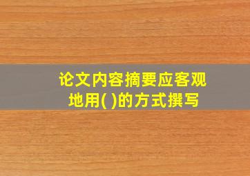 论文内容摘要应客观地用( )的方式撰写